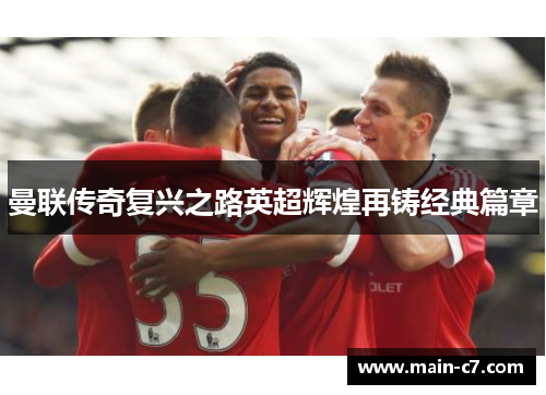 曼联传奇复兴之路英超辉煌再铸经典篇章 曼联传奇复兴之路英超辉煌再铸经典篇章