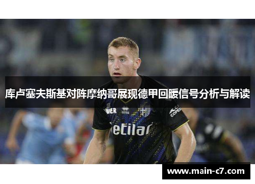 库卢塞夫斯基对阵摩纳哥展现德甲回暖信号分析与解读 库卢塞夫斯基对阵摩纳哥展现德甲回暖信号分析与解读