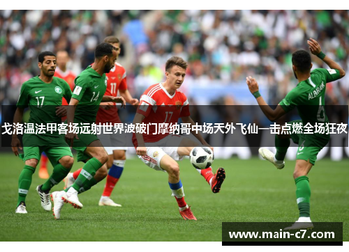 戈洛温法甲客场远射世界波破门摩纳哥中场天外飞仙一击点燃全场狂夜