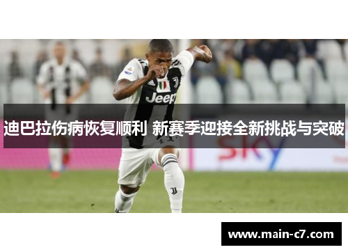 迪巴拉伤病恢复顺利 新赛季迎接全新挑战与突破